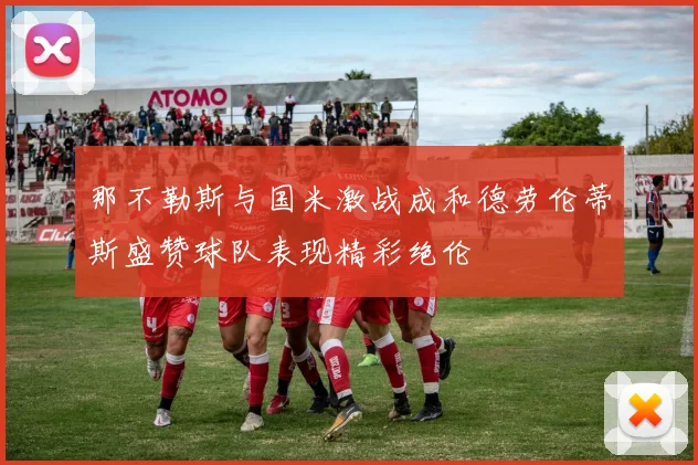 那不勒斯与国米激战成和德劳伦蒂斯盛赞球队表现精彩绝伦