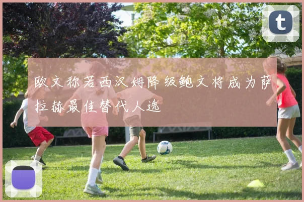 欧文称若西汉姆降级鲍文将成为萨拉赫最佳替代人选